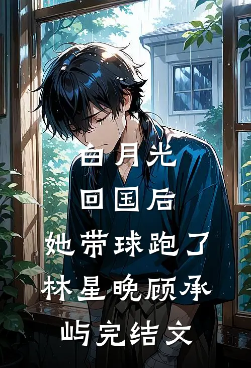 白月光回国后，她带球跑了林星晚顾承屿完结文