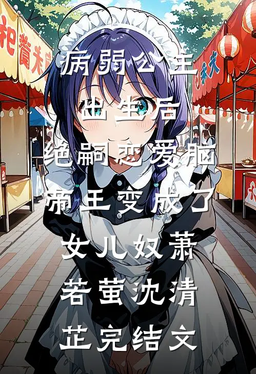 病弱公主出生后，绝嗣恋爱脑帝王变成了女儿奴萧若萤沈清芷完结文