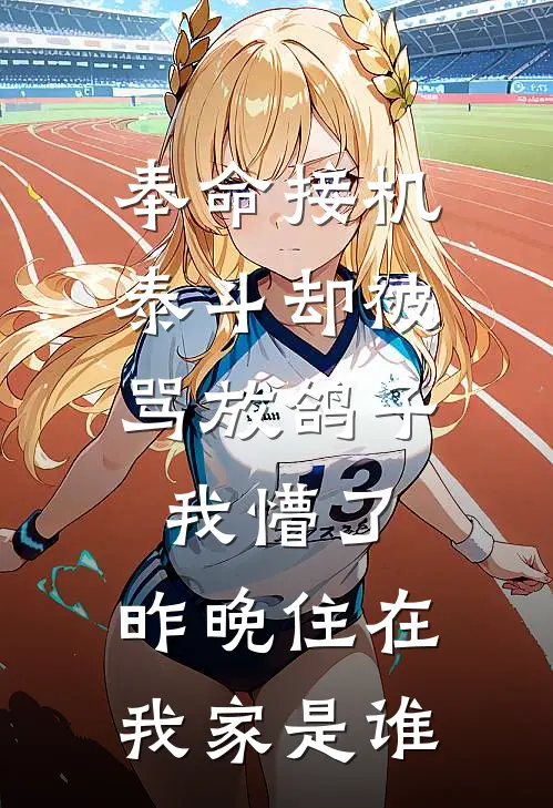 奉命接机泰斗却被骂放鸽子,我懵了:昨晚住在我家是谁