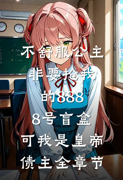 不舒服公主非要抢我的8888号盲盒，可我是皇帝债主全章节