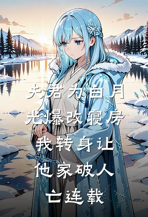 夫君为白月光爆改寝房，我转身让他家破人亡连载