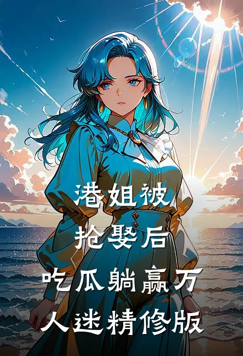 港姐被抢娶后,吃瓜躺赢万人迷精修版