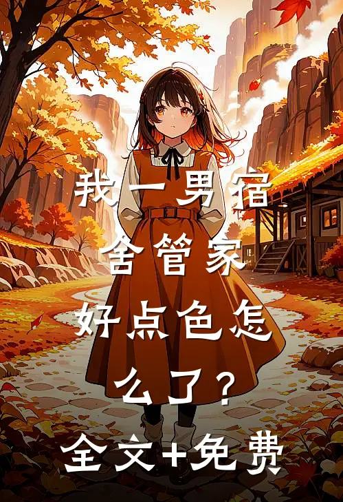 我一男宿舍管家，好点色怎么了？全文+免费
