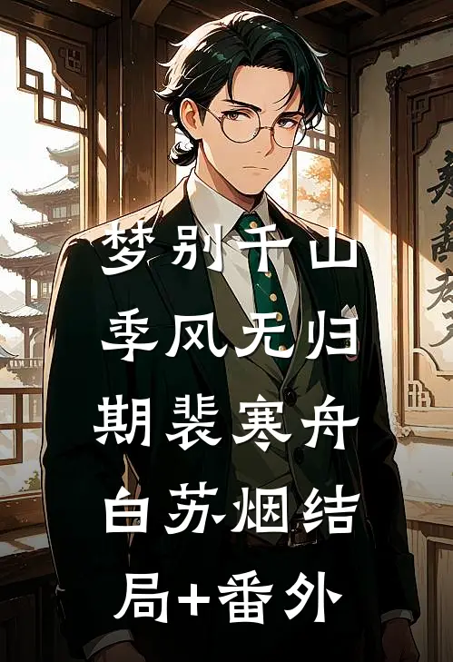 梦别千山，季风无归期裴寒舟白苏烟结局+番外
