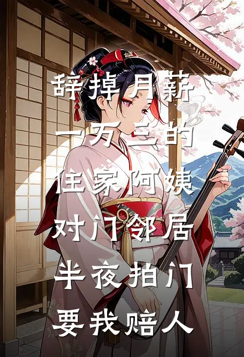 辞掉月薪一万三的住家阿姨,对门邻居半夜拍门要我赔人