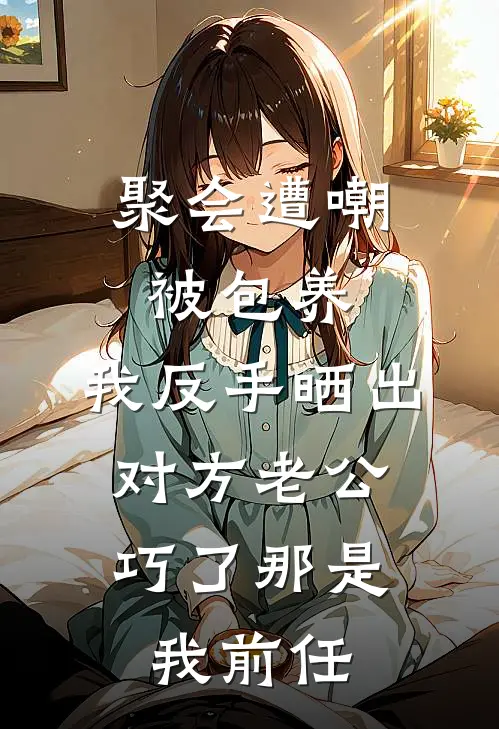 聚会遭嘲被包养,我反手晒出对方老公:巧了那是我前任