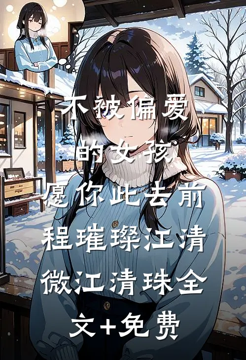 不被偏爱的女孩，愿你此去前程璀璨江清微江清珠全文+免费