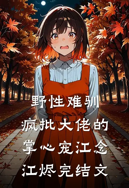野性难驯：疯批大佬的掌心宠江念江烬完结文
