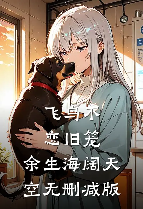 飞鸟不恋旧笼，余生海阔天空无删减版