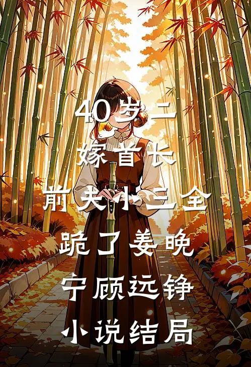 40岁二嫁首长，前夫小三全跪了姜晚宁顾远铮小说结局