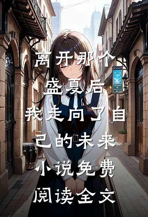 离开那个盛夏后，我走向了自己的未来小说免费阅读全文