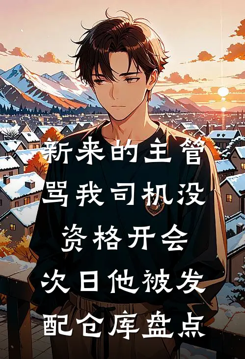 新来的主管骂我司机没资格开会，次日他被发配仓库盘点