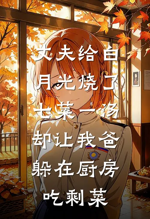 丈夫给白月光烧了七菜一汤,却让我爸躲在厨房吃剩菜