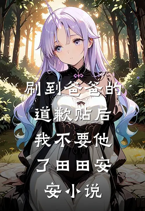刷到爸爸的道歉贴后，我不要他了田田安安小说
