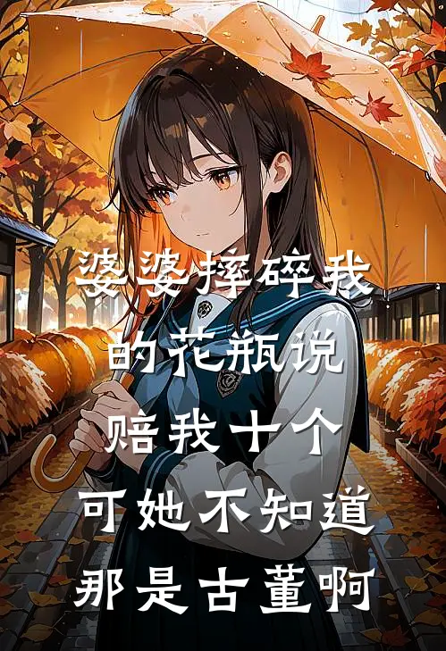 婆婆摔碎我的花瓶说赔我十个,可她不知道那是古董啊