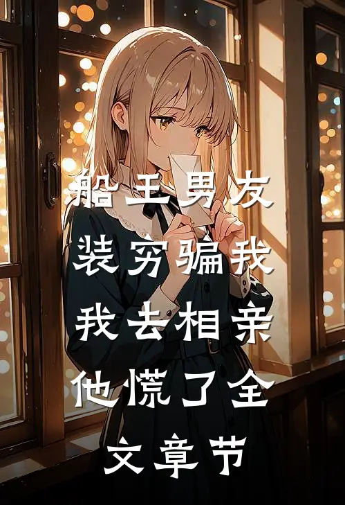 船王男友装穷骗我，我去相亲他慌了全文章节