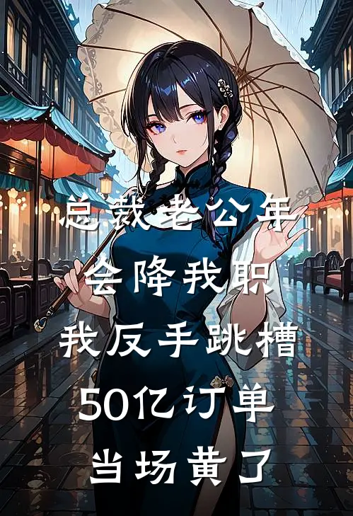 总裁老公年会降我职,我反手跳槽,50亿订单当场黄了