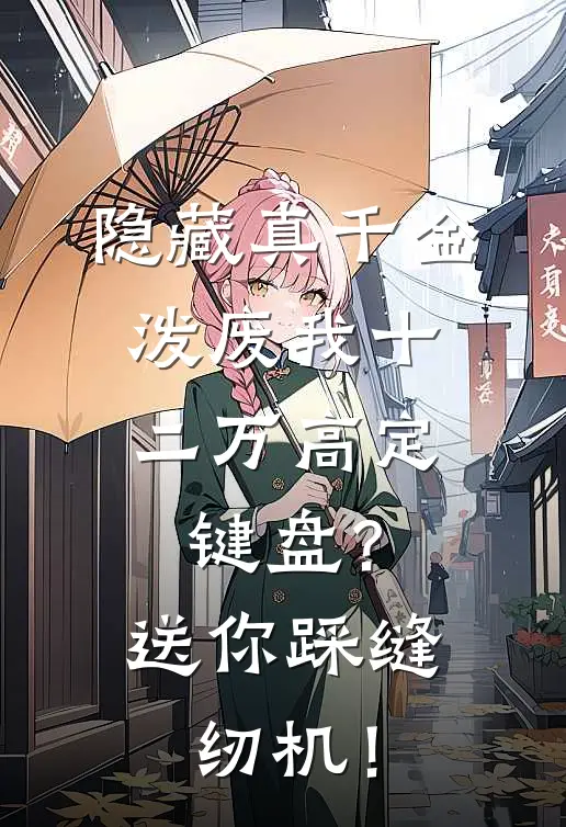 隐藏真千金:泼废我十二万高定键盘?送你踩缝纫机!