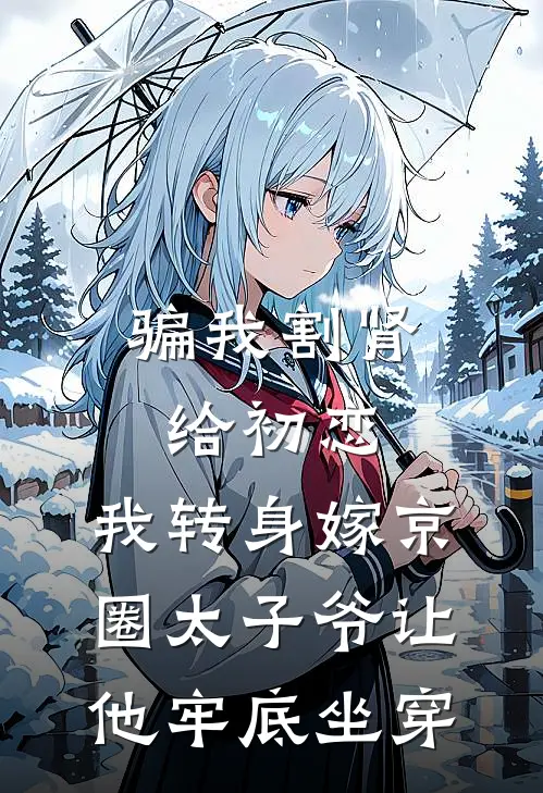 骗我割肾给初恋，我转身嫁京圈太子爷让他牢底坐穿