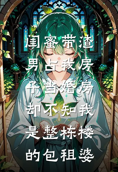 闺蜜带渣男占我房子当婚房，却不知我是整栋楼的包租婆