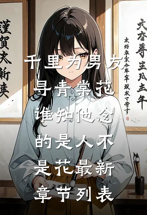 千里为男友寻青棠花，谁知他念的是人不是花最新章节列表