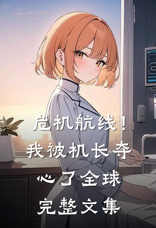 危机航线！我被机长夺心了全球完整文集