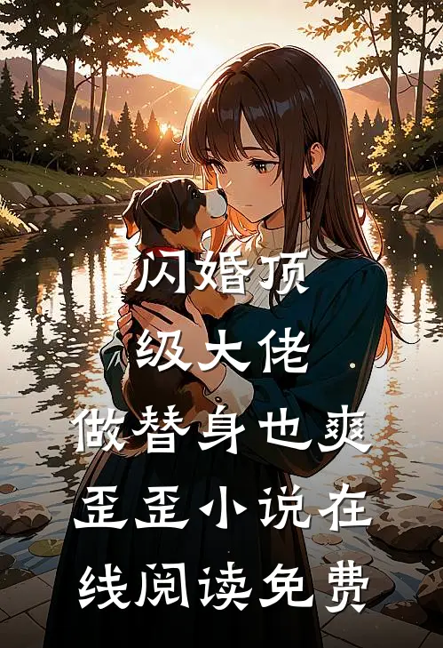 闪婚顶级大佬，做替身也爽歪歪小说在线阅读免费