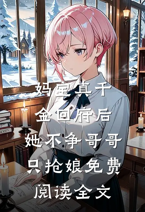 妈宝真千金回府后，她不争哥哥只抢娘免费阅读全文