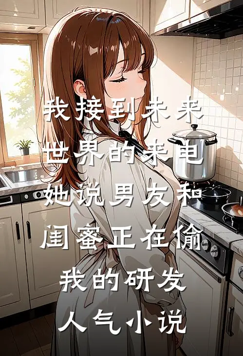 我接到未来世界的来电，她说男友和闺蜜正在偷我的研发人气小说