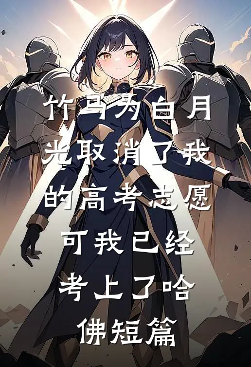 竹马为白月光取消了我的高考志愿，可我已经考上了哈佛短篇