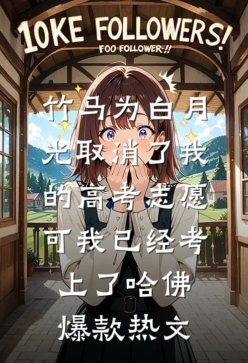 竹马为白月光取消了我的高考志愿，可我已经考上了哈佛爆款热文
