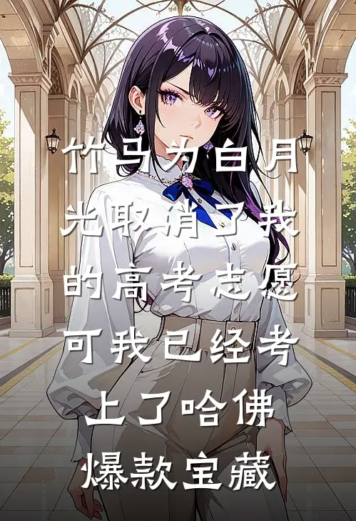 竹马为白月光取消了我的高考志愿，可我已经考上了哈佛爆款宝藏