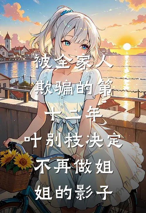 被全家人欺骗的第十二年,叶别枝决定不再做姐姐的影子