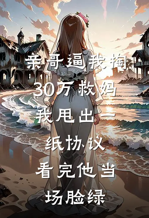 亲哥逼我掏30万救妈,我甩出一纸协议,看完他当场脸绿