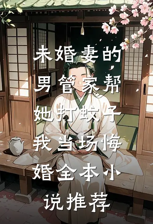 未婚妻的男管家帮她打蚊子，我当场悔婚全本小说推荐