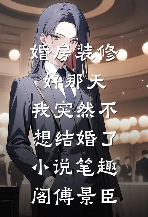 婚房装修好那天,我突然不想结婚了小说笔趣阁傅景臣