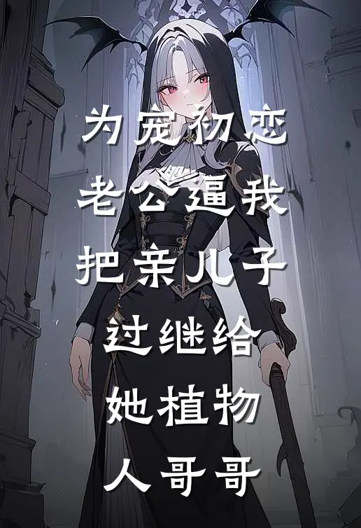 为宠初恋,老公逼我把亲儿子过继给她植物人哥哥