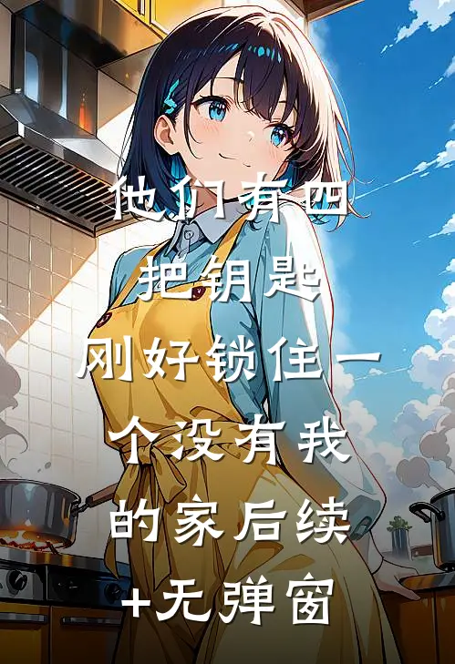 他们有四把钥匙，刚好锁住一个没有我的家后续+无弹窗