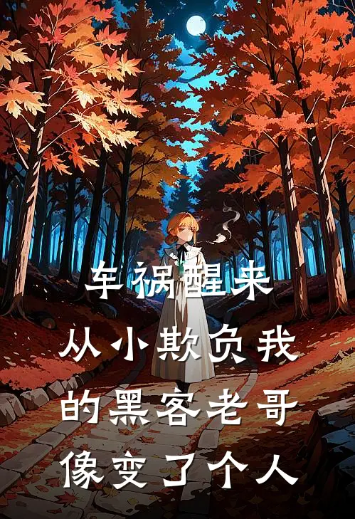 车祸醒来,从小欺负我的黑客老哥像变了个人
