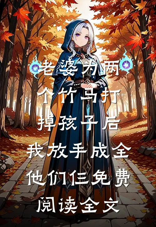 老婆为两个竹马打掉孩子后，我放手成全他们仨免费阅读全文