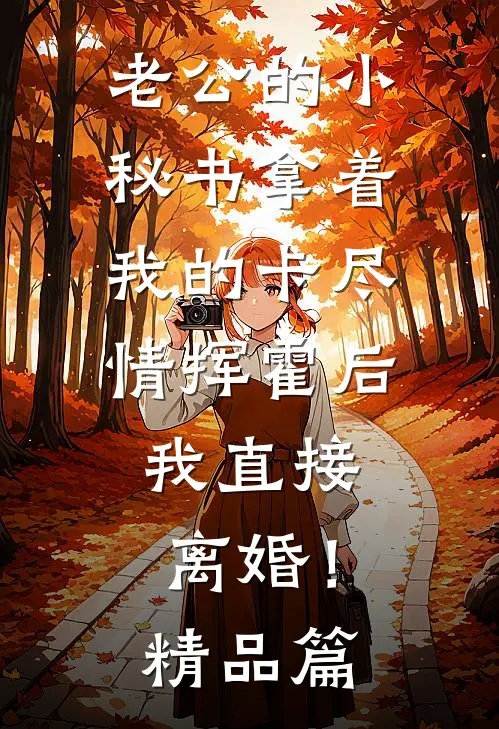 老公的小秘书拿着我的卡尽情挥霍后，我直接离婚！精品篇