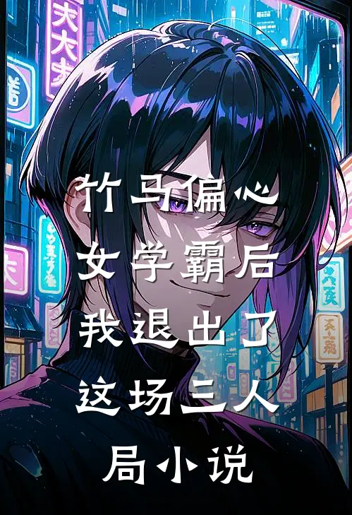 竹马偏心女学霸后，我退出了这场三人局小说