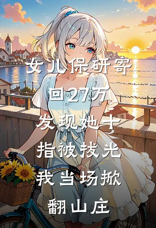 女儿保研寄回27万,发现她十指被拔光,我当场掀翻山庄