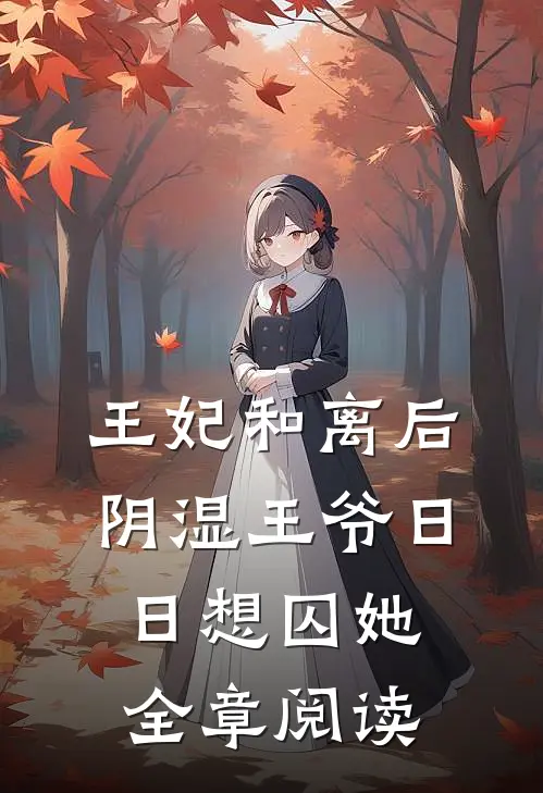 王妃和离后，阴湿王爷日日想囚她全章阅读