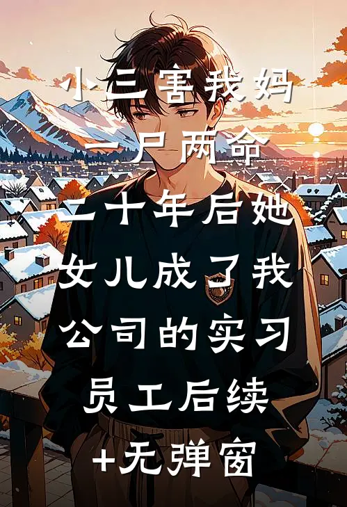 小三害我妈一尸两命，二十年后她女儿成了我公司的实习员工后续+无弹窗