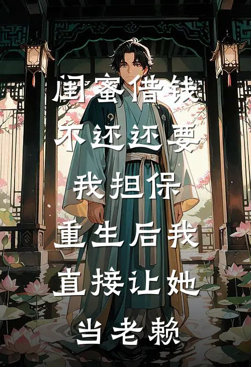 闺蜜借钱不还还要我担保，重生后我直接让她当老赖