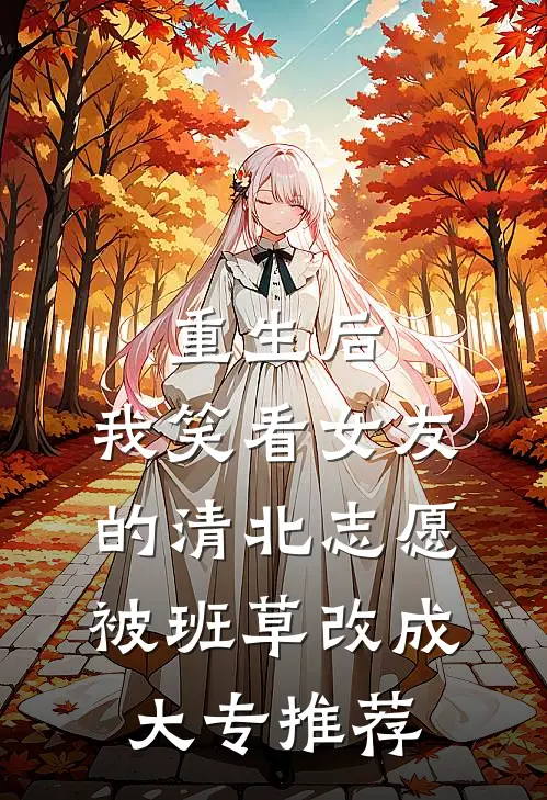重生后，我笑看女友的清北志愿被班草改成大专推荐