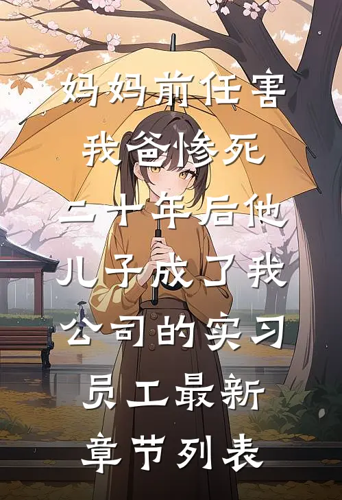 妈妈前任害我爸惨死，二十年后他儿子成了我公司的实习员工最新章节列表
