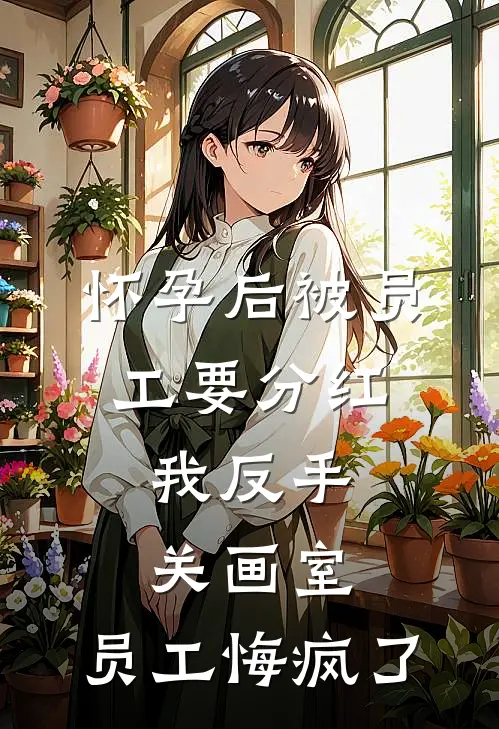 怀孕后被员工要分红,我反手关画室,员工悔疯了