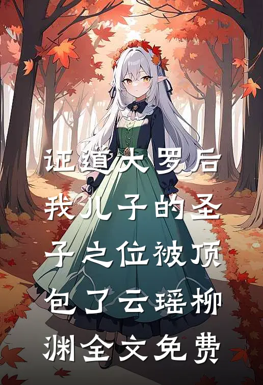 证道大罗后，我儿子的圣子之位被顶包了云瑶柳渊全文免费